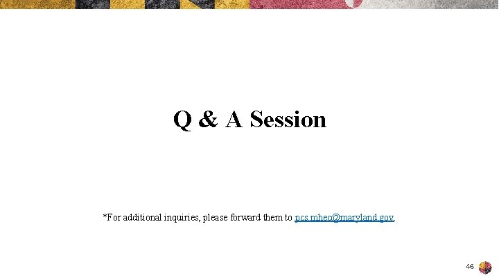 Q & A Session *For additional inquiries, please forward them to pcs. mhec@maryland. gov.