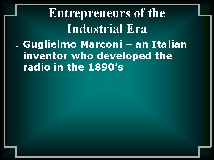 Entrepreneurs of the Industrial Era ● Guglielmo Marconi – an Italian inventor who developed