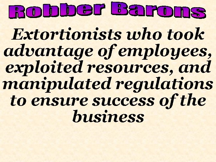 Extortionists who took advantage of employees, exploited resources, and manipulated regulations to ensure success