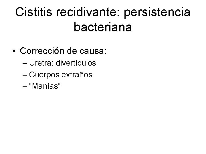 Cistitis recidivante: persistencia bacteriana • Corrección de causa: – Uretra: divertículos – Cuerpos extraños