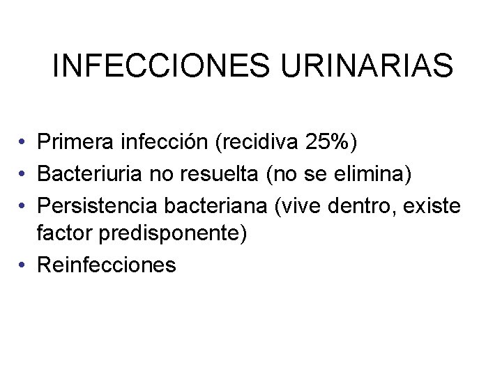 INFECCIONES URINARIAS • Primera infección (recidiva 25%) • Bacteriuria no resuelta (no se elimina)