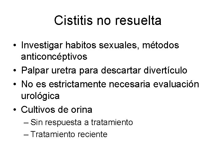 Cistitis no resuelta • Investigar habitos sexuales, métodos anticoncéptivos • Palpar uretra para descartar