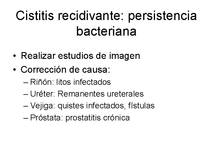 Cistitis recidivante: persistencia bacteriana • Realizar estudios de imagen • Corrección de causa: –