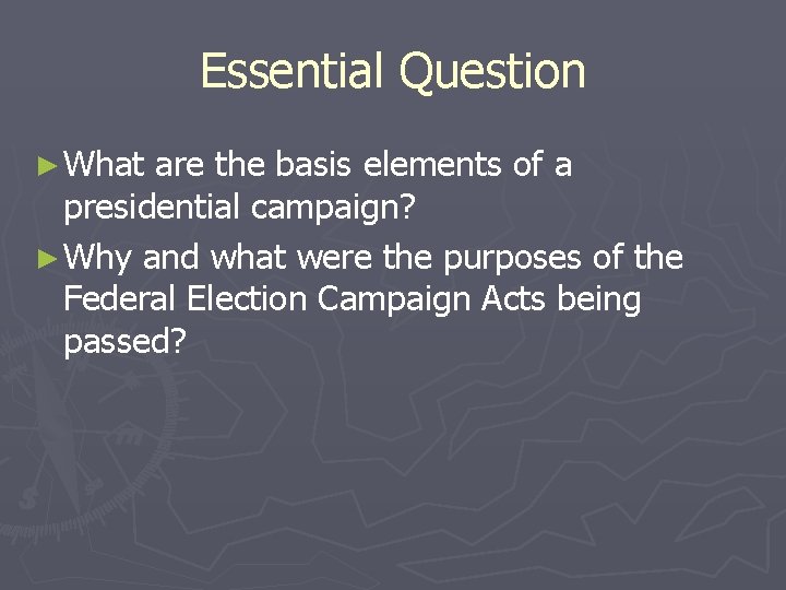 Essential Question ► What are the basis elements of a presidential campaign? ► Why