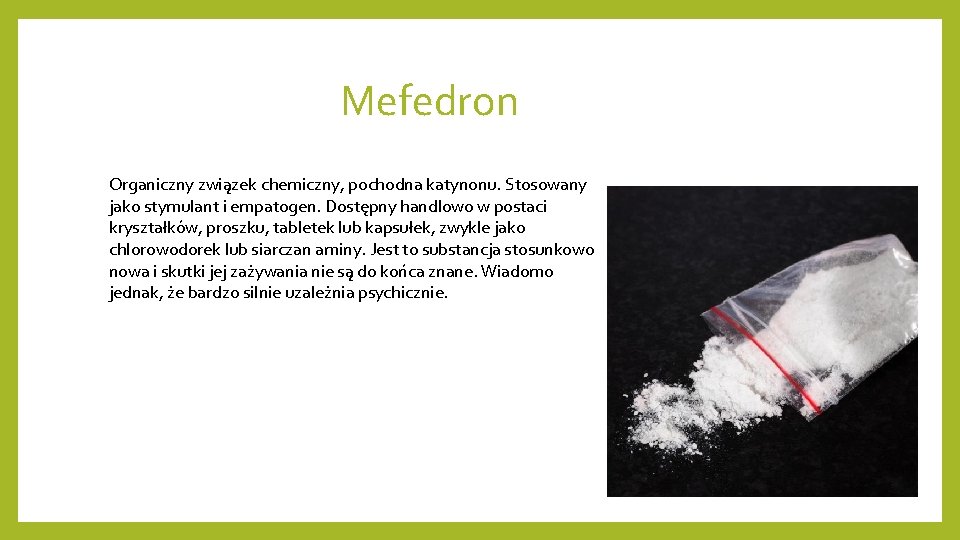 Mefedron Organiczny związek chemiczny, pochodna katynonu. Stosowany jako stymulant i empatogen. Dostępny handlowo w