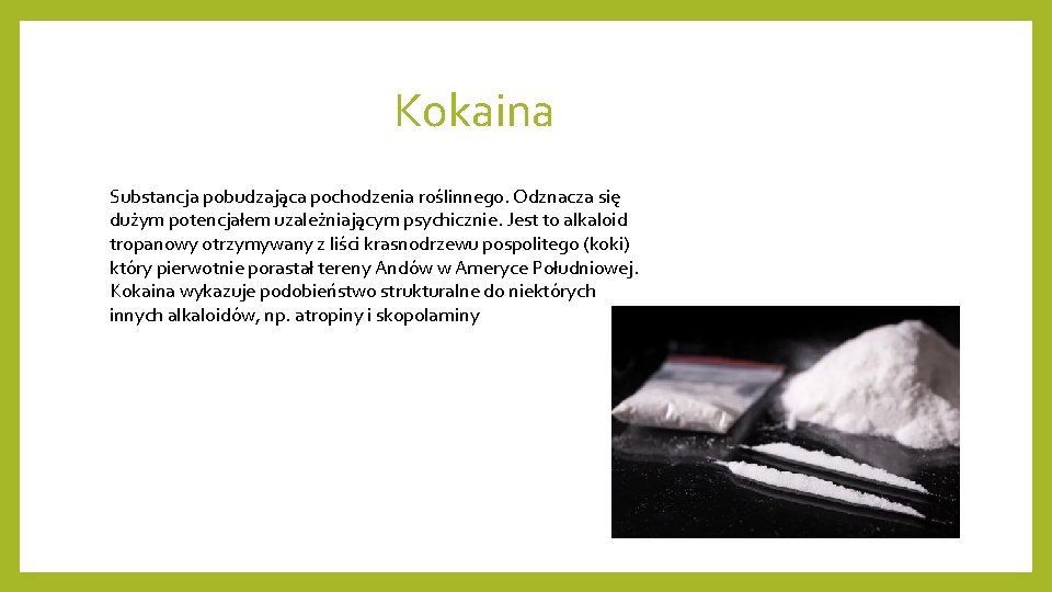 Kokaina Substancja pobudzająca pochodzenia roślinnego. Odznacza się dużym potencjałem uzależniającym psychicznie. Jest to alkaloid