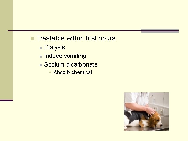 n Treatable within first hours n n n Dialysis Induce vomiting Sodium bicarbonate §