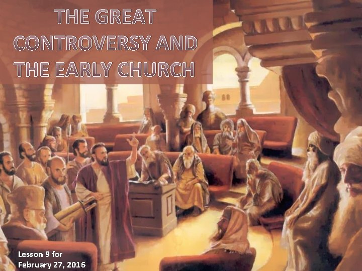 THE GREAT CONTROVERSY AND THE EARLY CHURCH Lesson 9 for February 27, 2016 