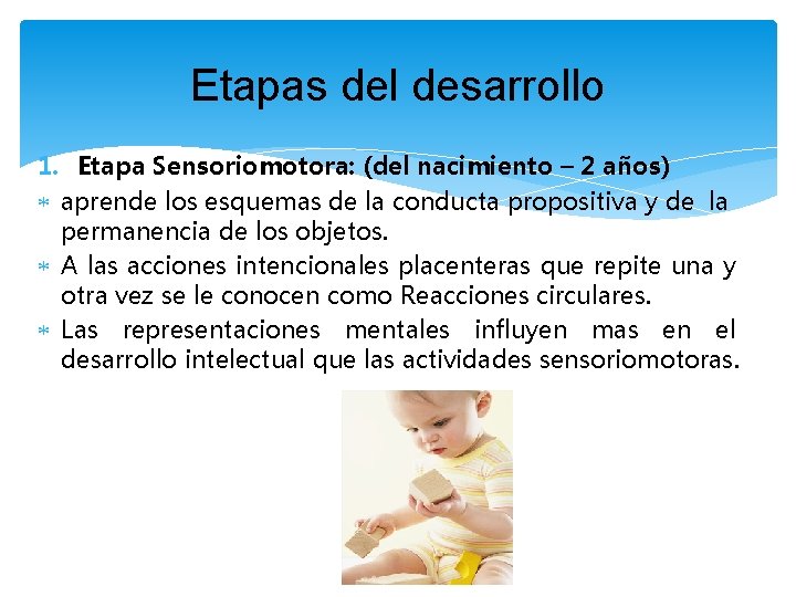 Etapas del desarrollo 1. Etapa Sensoriomotora: (del nacimiento – 2 años) aprende los esquemas