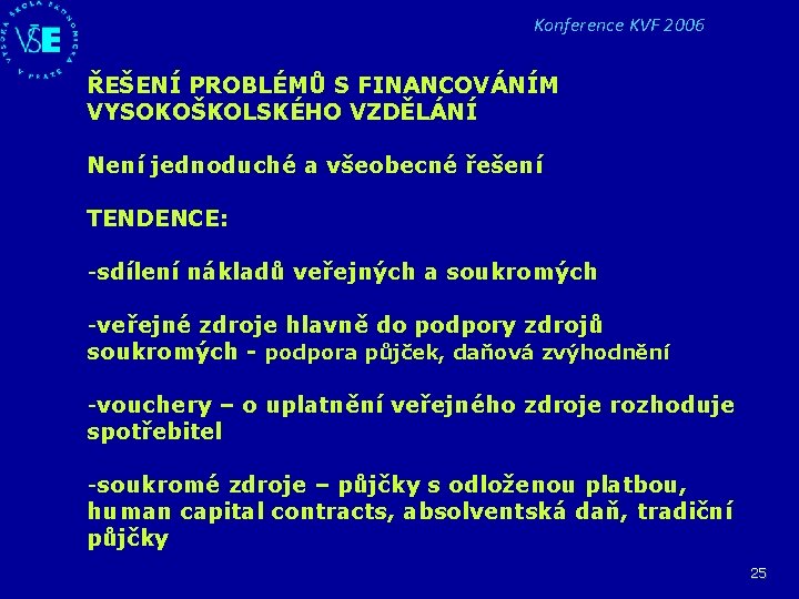 Konference KVF 2006 ŘEŠENÍ PROBLÉMŮ S FINANCOVÁNÍM VYSOKOŠKOLSKÉHO VZDĚLÁNÍ Není jednoduché a všeobecné řešení Konference KVF 2006 ŘEŠENÍ PROBLÉMŮ S FINANCOVÁNÍM VYSOKOŠKOLSKÉHO VZDĚLÁNÍ Není jednoduché a všeobecné řešení