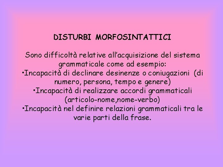 DISTURBI MORFOSINTATTICI Sono difficoltà relative all’acquisizione del sistema grammaticale come ad esempio: • Incapacità