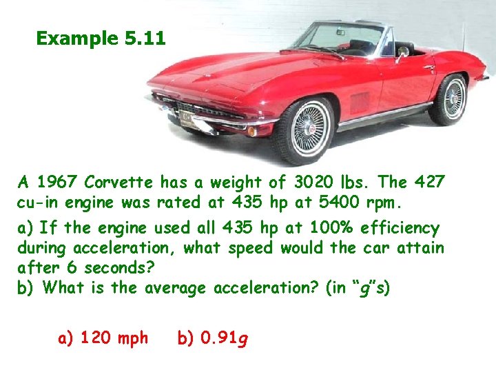 Example 5. 11 A 1967 Corvette has a weight of 3020 lbs. The 427