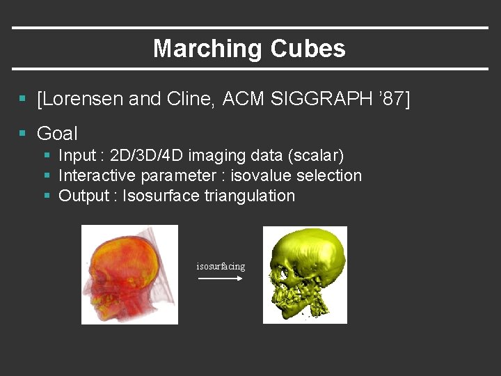 Marching Cubes § [Lorensen and Cline, ACM SIGGRAPH ’ 87] § Goal § Input