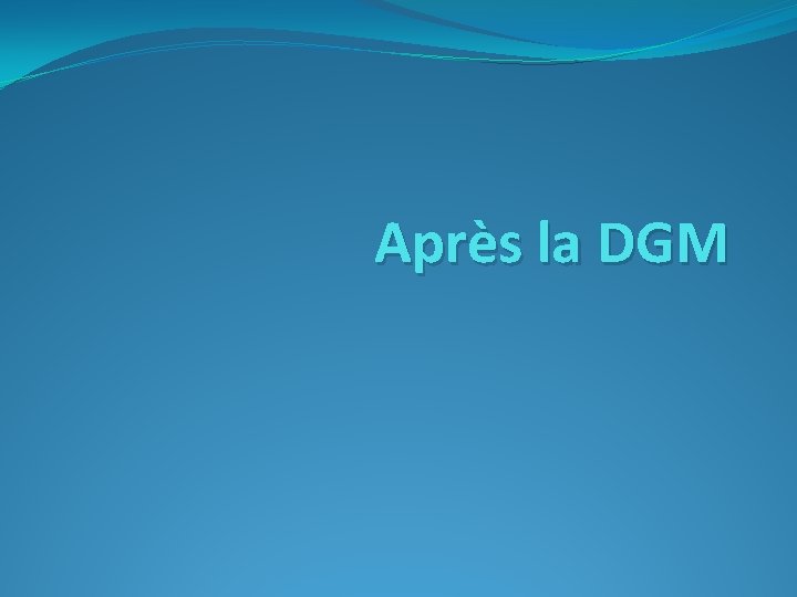 Après la DGM 