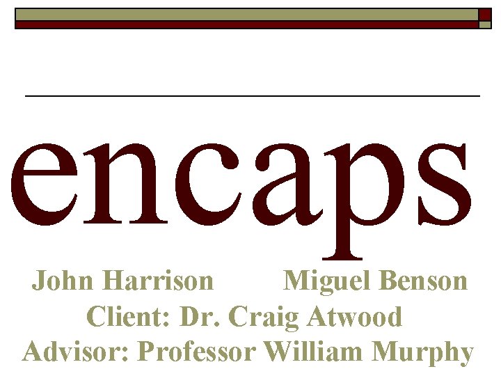 encaps John Harrison Miguel Benson Client: Dr. Craig Atwood Advisor: Professor William Murphy 