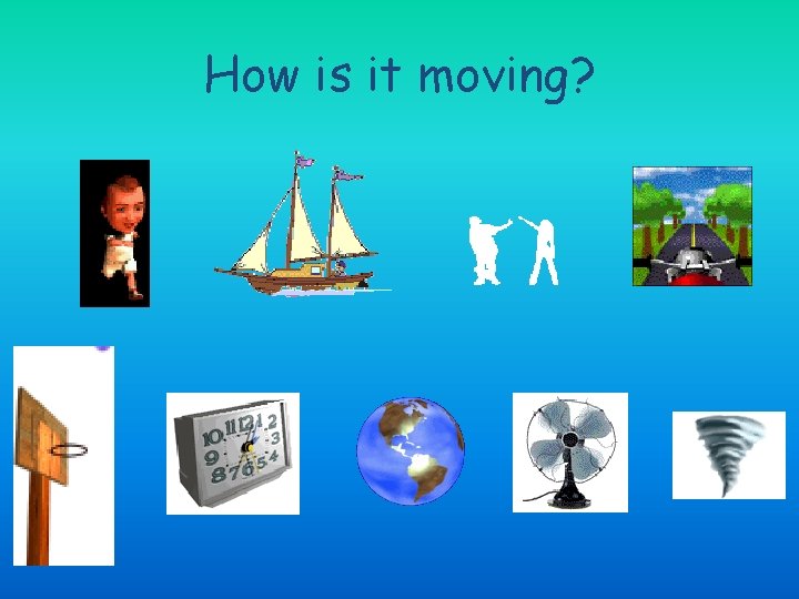 How is it moving? 