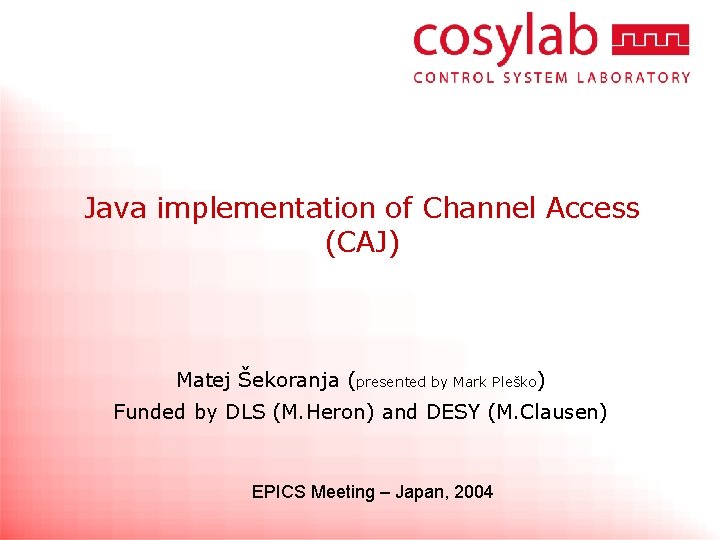 Java implementation of Channel Access (CAJ) Matej Šekoranja (presented by Mark Pleško) Funded by