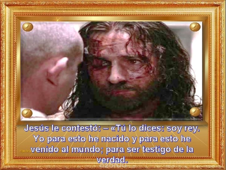 Jesús le contestó: – «Tú lo dices: soy rey. Yo para esto he nacido