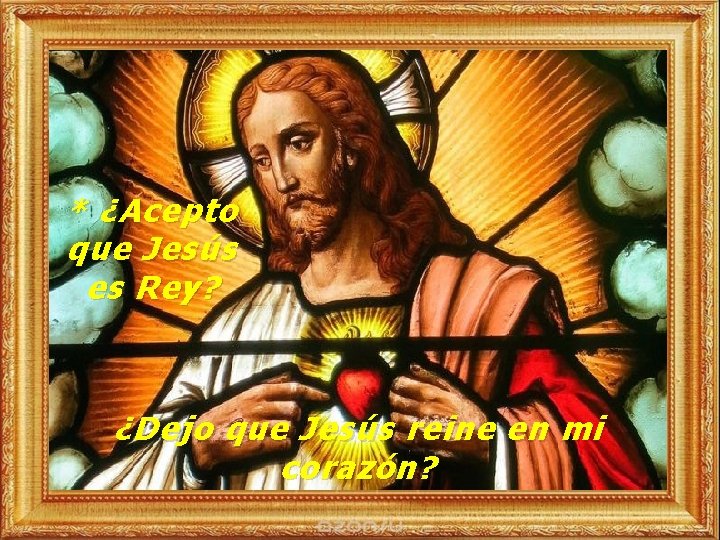 * ¿Acepto que Jesús es Rey? ¿Dejo que Jesús reine en mi corazón? 