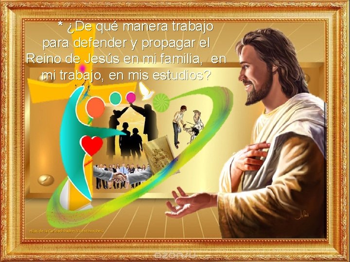 * ¿De qué manera trabajo para defender y propagar el Reino de Jesús en