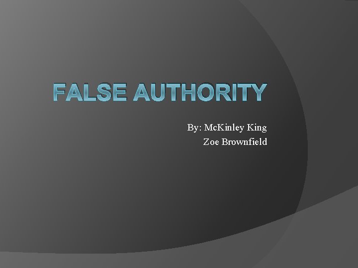 FALSE AUTHORITY By: Mc. Kinley King Zoe Brownfield 