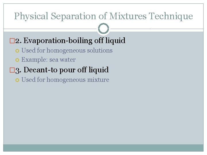 Physical Separation of Mixtures Technique � 2. Evaporation-boiling off liquid Used for homogeneous solutions
