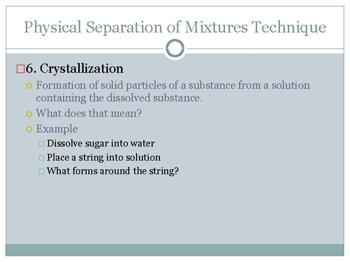 Physical Separation of Mixtures Technique � 6. Crystallization Formation of solid particles of a