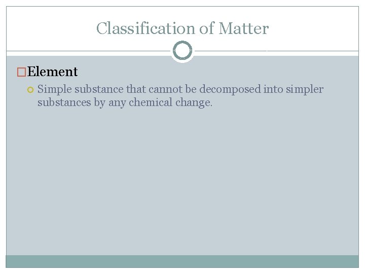 Classification of Matter �Element Simple substance that cannot be decomposed into simpler substances by