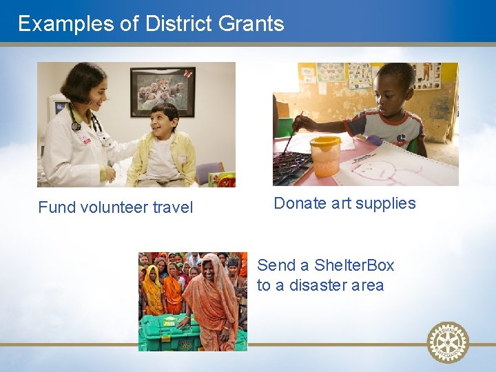 Examples of District Grants Fund volunteer travel Donate art supplies Send a Shelter. Box