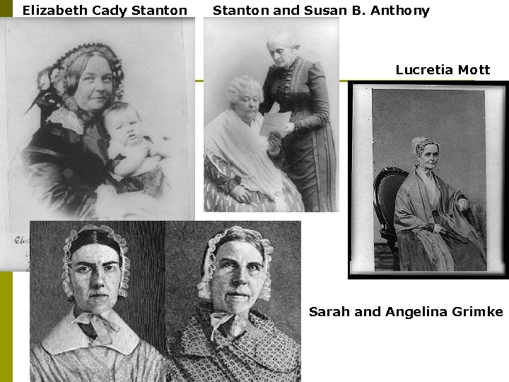 Elizabeth Cady Stanton and Susan B. Anthony Lucretia Mott Sarah and Angelina Grimke 