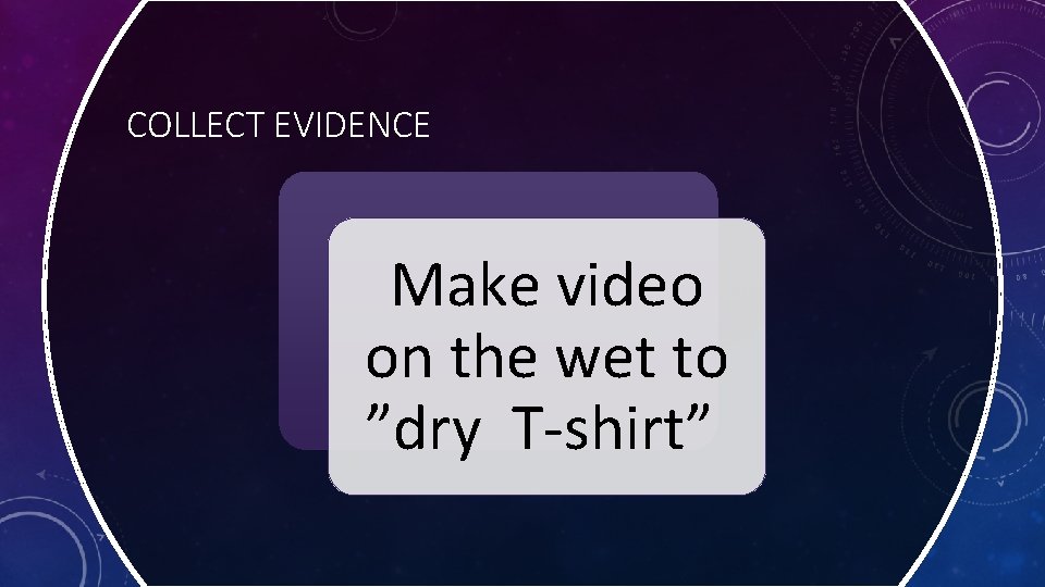 COLLECT EVIDENCE Make video on the wet to ”dry T-shirt” 