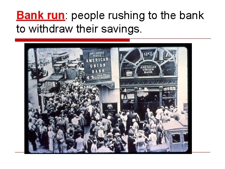 Bank run: people rushing to the bank to withdraw their savings. 