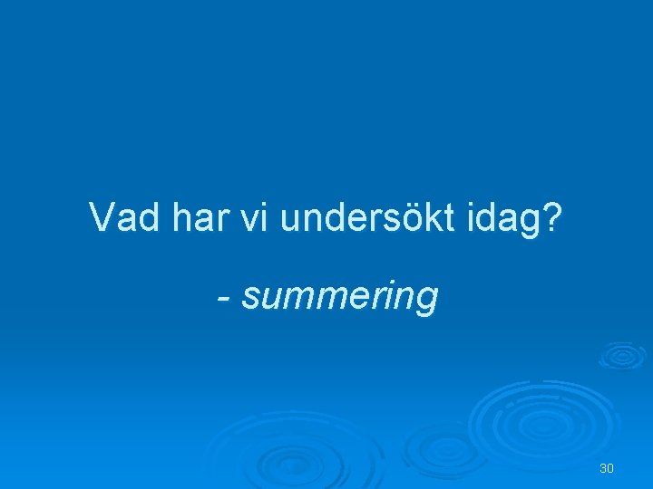 Vad har vi undersökt idag? - summering 30 