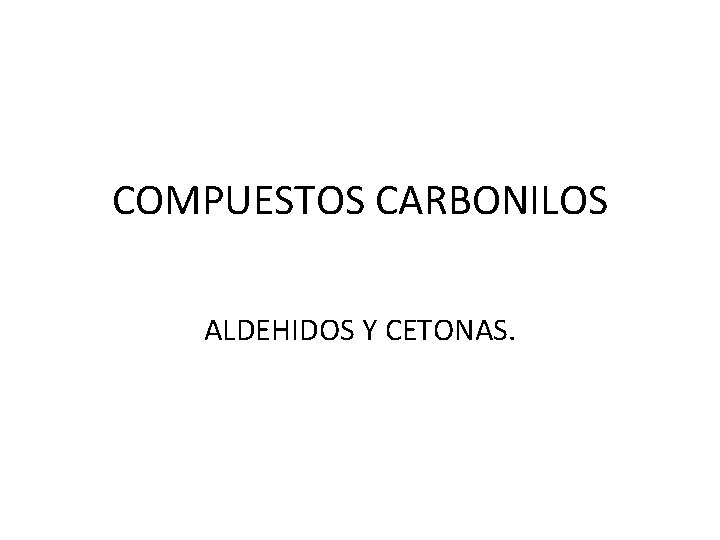 COMPUESTOS CARBONILOS ALDEHIDOS Y CETONAS. 