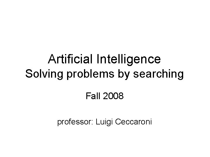 Artificial Intelligence Solving problems by searching Fall 2008 professor: Luigi Ceccaroni 