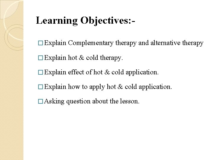 Learning Objectives: � Explain Complementary therapy and alternative therapy � Explain hot & cold