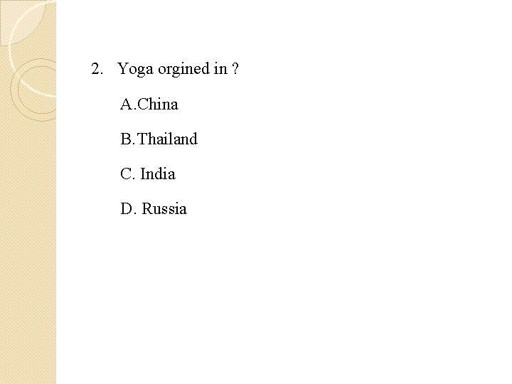 2. Yoga orgined in ? A. China B. Thailand C. India D. Russia 2. Yoga orgined in ? A. China B. Thailand C. India D. Russia