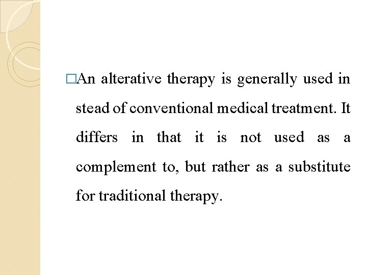�An alterative therapy is generally used in stead of conventional medical treatment. It differs