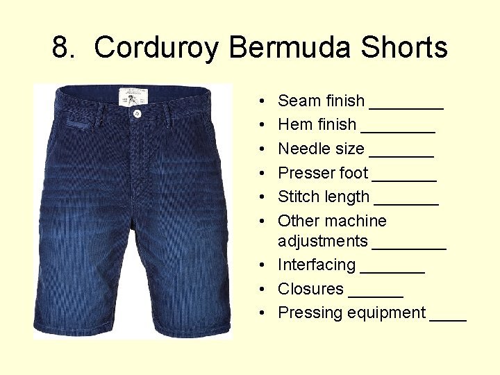 8. Corduroy Bermuda Shorts • • • Seam finish ____ Hem finish ____ Needle