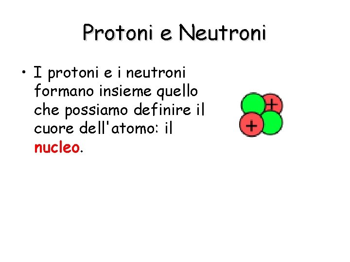 Protoni e Neutroni • I protoni e i neutroni formano insieme quello che possiamo