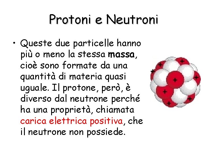 Protoni e Neutroni • Queste due particelle hanno più o meno la stessa massa,