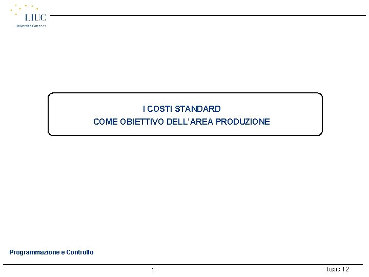 I COSTI STANDARD COME OBIETTIVO DELL’AREA PRODUZIONE Programmazione e Controllo 1 topic 12 