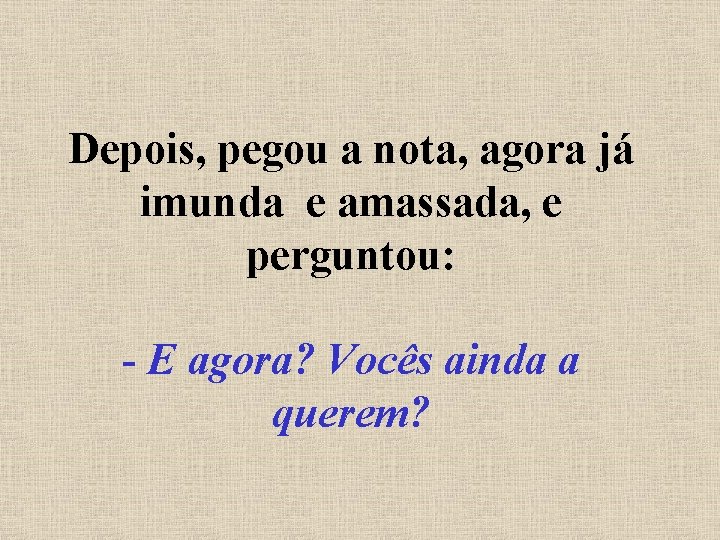 Depois, pegou a nota, agora já imunda e amassada, e perguntou: - E agora?