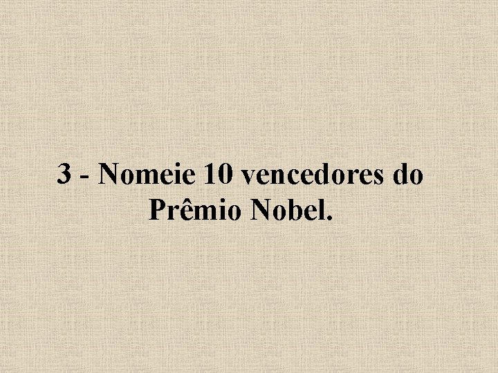 3 - Nomeie 10 vencedores do Prêmio Nobel. 