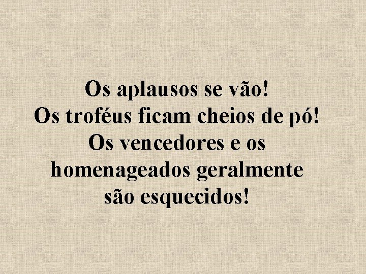 Os aplausos se vão! Os troféus ficam cheios de pó! Os vencedores e os