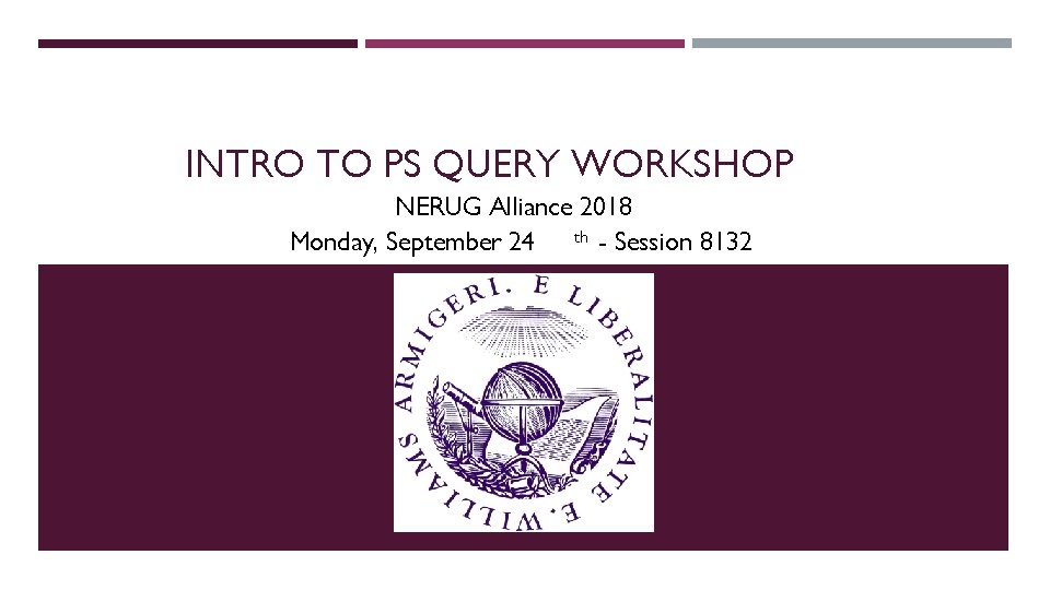 INTRO TO PS QUERY WORKSHOP NERUG Alliance 2018 Monday, September 24 th - Session
