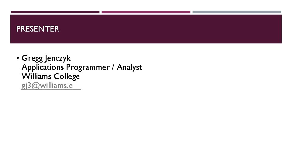 PRESENTER • Gregg Jenczyk Applications Programmer / Analyst Williams College gj 3@williams. e 