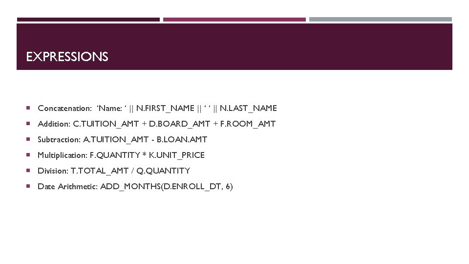 EXPRESSIONS Concatenation: ‘Name: ‘ || N. FIRST_NAME || ‘ ‘ || N. LAST_NAME Addition: