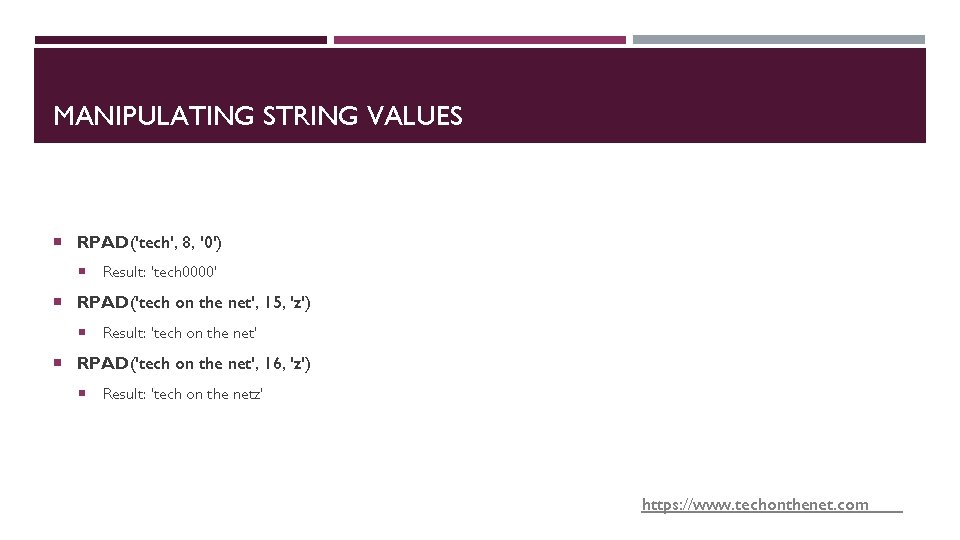 MANIPULATING STRING VALUES RPAD('tech', 8, '0') Result: 'tech 0000' RPAD('tech on the net', 15,