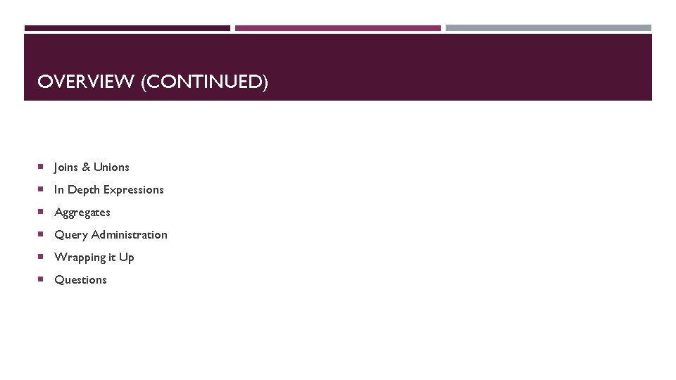 OVERVIEW (CONTINUED) Joins & Unions In Depth Expressions Aggregates Query Administration Wrapping it Up OVERVIEW (CONTINUED) Joins & Unions In Depth Expressions Aggregates Query Administration Wrapping it Up